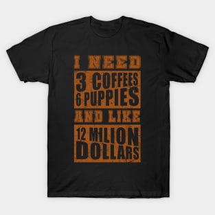 I Need 3 Coffees 6 Puppies And Like 12 Million Dollars Shirt T-Shirt